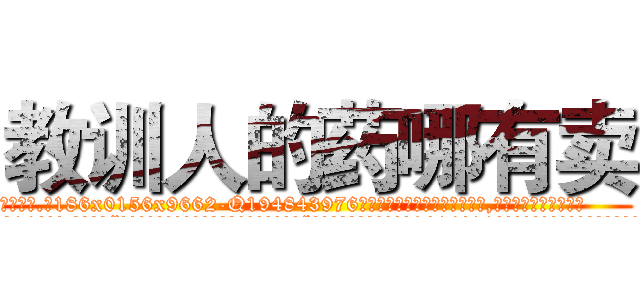 教训人的药哪有卖 (教训人的药哪有卖【电.话186x0156x9662-Q194843976林氏药业】我们做的是长期生意,靠的是老客户长期支持
参考消息网2月20日报道 韩媒称，“剩女多、离婚率高的城市，房价一定会上涨。”这是中国经济学家金岩石2016年12月参加在上海举行的房地产相关论坛时说的话。
)