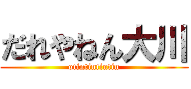 だれやねん大川 (otintintintin)