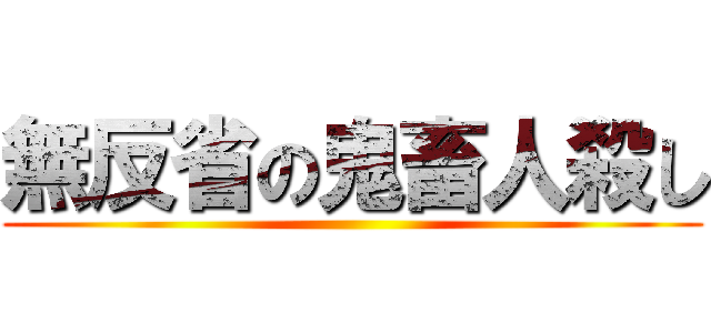 無反省の鬼畜人殺し ()
