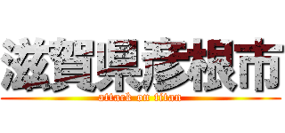 滋賀県彦根市 (attack on titan)