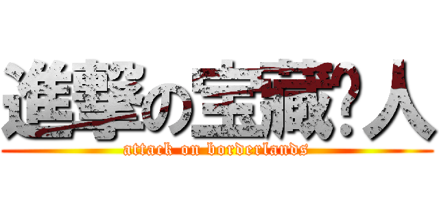 進撃の宝藏猎人 (attack on borderlands)