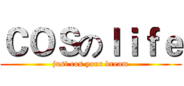ＣＯＳのｌｉｆｅ (just cos your dream)
