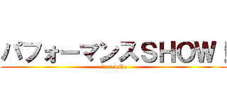 パフォーマンスＳＨＯＷ！ (in sansho)