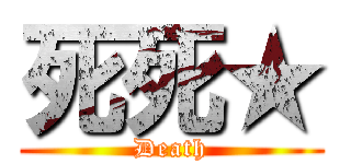 死死★ (Death)