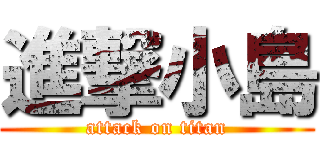進撃小島 (attack on titan)