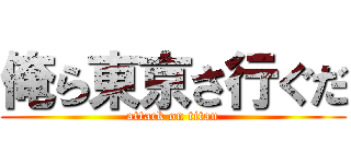 俺ら東京さ行ぐだ (attack on titan)