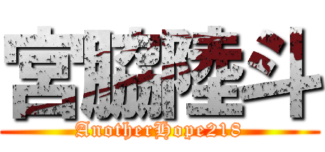 宮脇陸斗 (AnotherHope218)