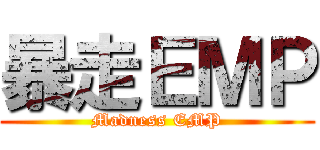 暴走ＥＭＰ (Madness EMP)