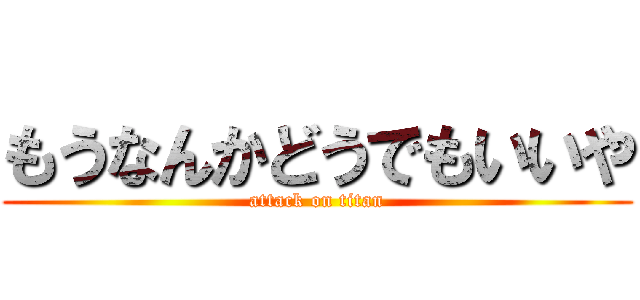 もうなんかどうでもいいや (attack on titan)