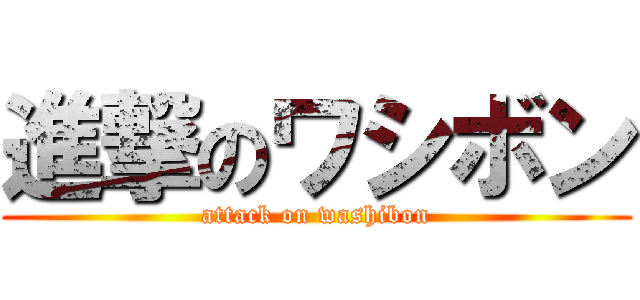 進撃のワシボン (attack on washibon)