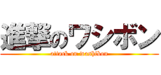 進撃のワシボン (attack on washibon)