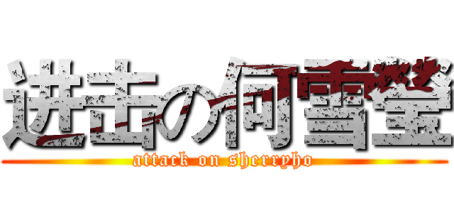 进击の何雪瑩 (attack on sherryho)