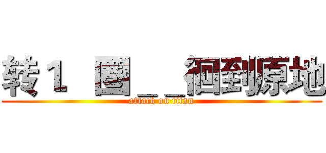 转１．圏＿＿徊到原地 (attack on titan)