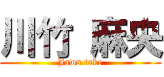 川竹 麻央 (Jaws take)