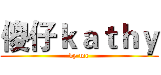 傻仔ｋａｔｈｙ (by me)
