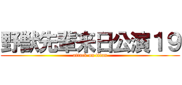 野獣先輩来日公演１９ (attack on titan)