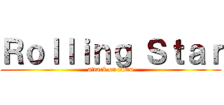 Ｒｏｌｌｉｎｇ Ｓｔａｒ (attack on titan)