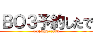 ＢＯ３予約したで (nishikawa0705)