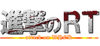 進撃のＲＴ (attack on WHCK)