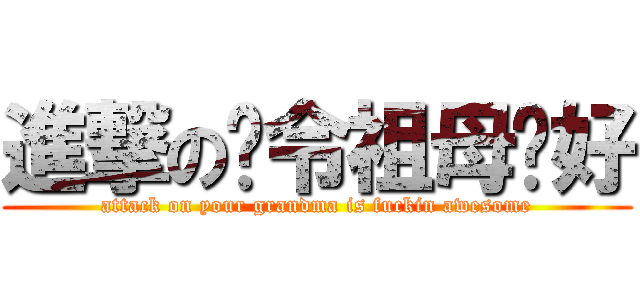進撃の你令祖母卡好 (attack on your grandma is fuckin awesome)