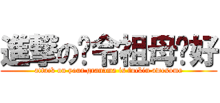 進撃の你令祖母卡好 (attack on your grandma is fuckin awesome)