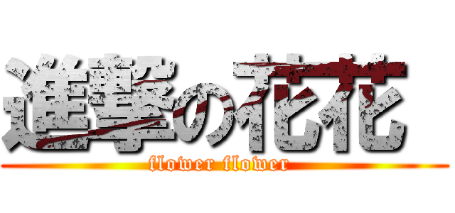 進撃の花花  (flower flower )