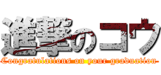 進撃のコウ (Congratulations on your graduation)