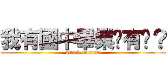 我有國中畢業你有嗎？ (attack on titan)