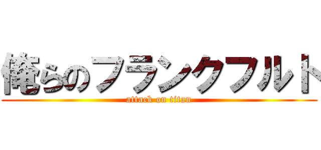俺らのフランクフルト (attack on titan)