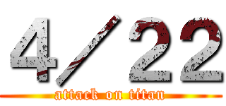 ４／２２ (attack on titan)