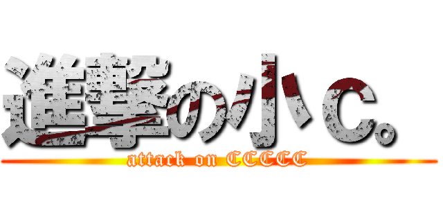 進撃の小ｃ。 (attack on CCCCC)