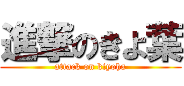 進撃のきよ葉 (attack on kiyoha)