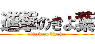 進撃のきよ葉 (attack on kiyoha)
