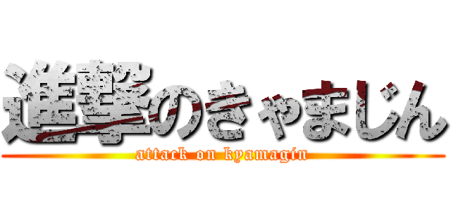 進撃のきゃまじん (attack on kyamagin)