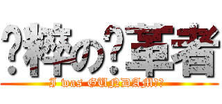 纯粹の变革者 (I was GUNDAM！！ )