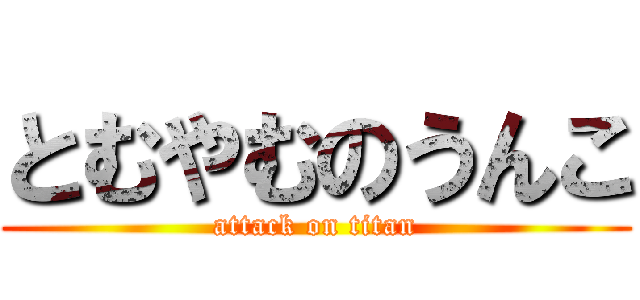 とむやむのうんこ (attack on titan)