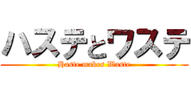 ハステとワステ (Haste makes Waste)