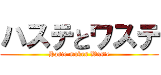 ハステとワステ (Haste makes Waste)