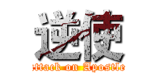 逆使 (attack on Apostle)