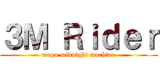 ３Ｍ Ｒｉｄｅｒ (mega midnight machine)