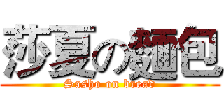 莎夏の麵包 (Sasho on bread)