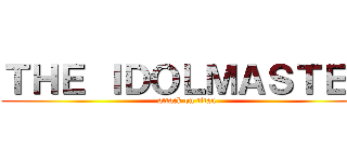ＴＨＥ ＩＤＯＬＭＡＳＴＥＲ (attack on titan)