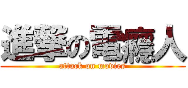 進撃の電癮人 (attack on movies)