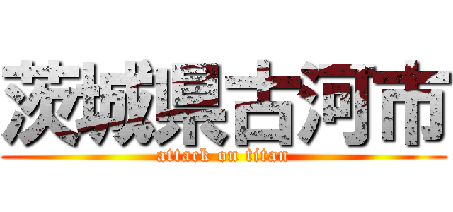 茨城県古河市 (attack on titan)