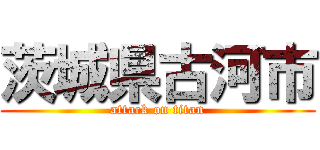 茨城県古河市 (attack on titan)