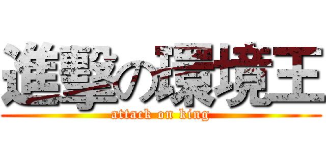 進擊の環境王 (attack on king)