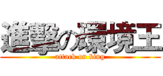 進擊の環境王 (attack on king)