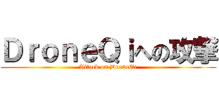 ＤｒｏｎｅＱｉへの攻撃 (Attack on DroneQi)