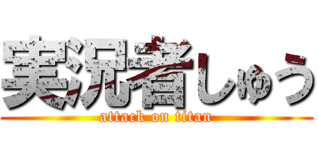 実況者しゅう (attack on titan)
