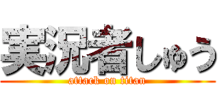 実況者しゅう (attack on titan)
